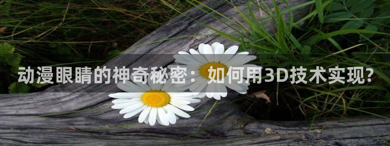 最新动漫岛：动漫眼睛的神奇秘密：如何用3D技术实现?