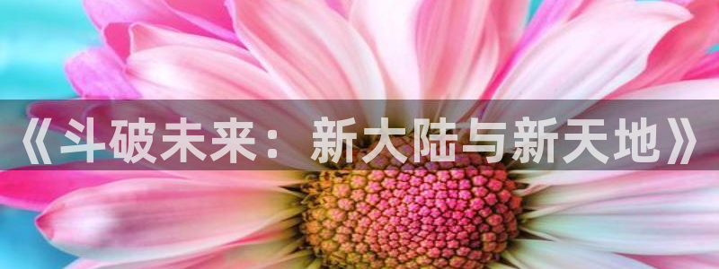 开心动漫岛：《斗破未来：新大陆与新天地》